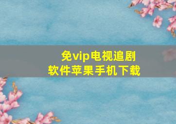 免vip电视追剧软件苹果手机下载