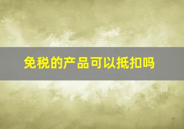 免税的产品可以抵扣吗