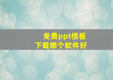 免费ppt模板下载哪个软件好