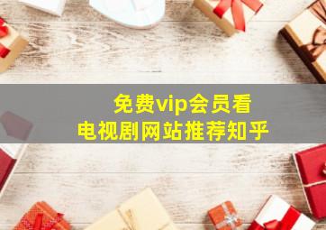 免费vip会员看电视剧网站推荐知乎