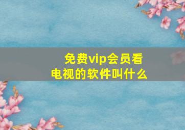 免费vip会员看电视的软件叫什么