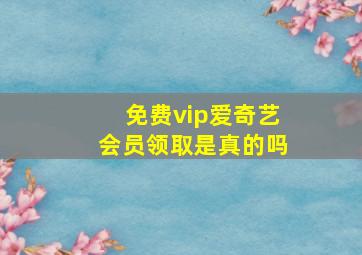 免费vip爱奇艺会员领取是真的吗