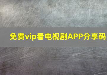 免费vip看电视剧APP分享码