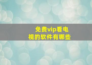 免费vip看电视的软件有哪些