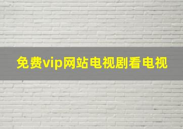 免费vip网站电视剧看电视