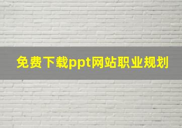 免费下载ppt网站职业规划