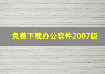 免费下载办公软件2007版