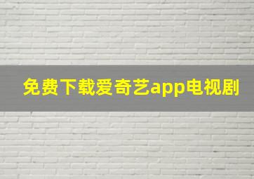 免费下载爱奇艺app电视剧