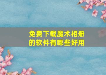 免费下载魔术相册的软件有哪些好用