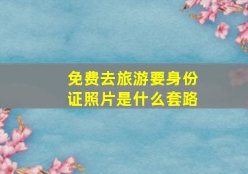 免费去旅游要身份证照片是什么套路