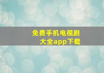 免费手机电视剧大全app下载