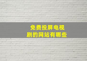 免费投屏电视剧的网站有哪些