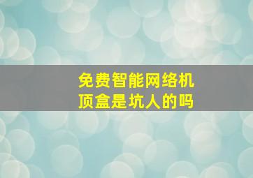 免费智能网络机顶盒是坑人的吗