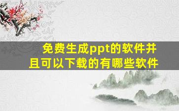 免费生成ppt的软件并且可以下载的有哪些软件