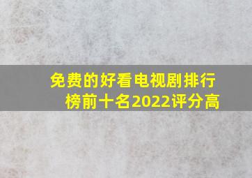 免费的好看电视剧排行榜前十名2022评分高