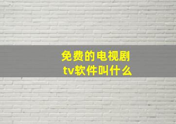 免费的电视剧tv软件叫什么