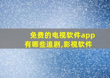 免费的电视软件app有哪些追剧,影视软件