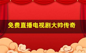 免费直播电视剧大帅传奇