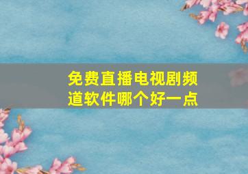 免费直播电视剧频道软件哪个好一点