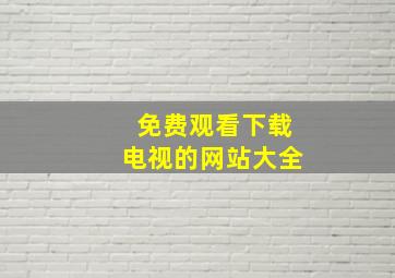 免费观看下载电视的网站大全