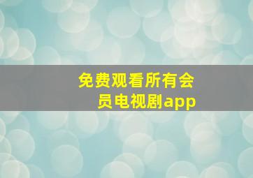 免费观看所有会员电视剧app