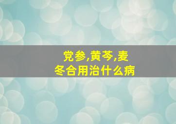 党参,黄芩,麦冬合用治什么病