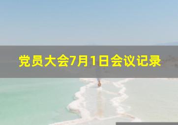 党员大会7月1日会议记录