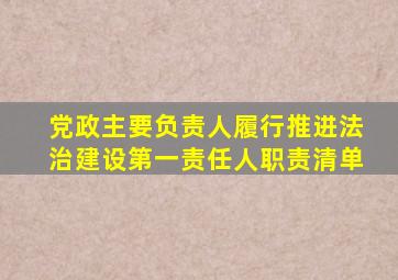 党政主要负责人履行推进法治建设第一责任人职责清单