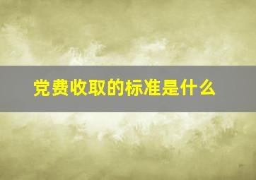 党费收取的标准是什么