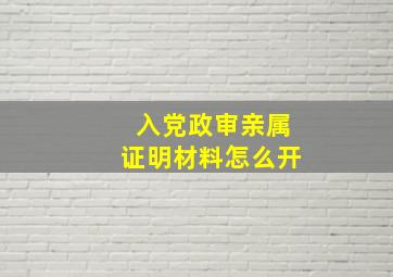 入党政审亲属证明材料怎么开