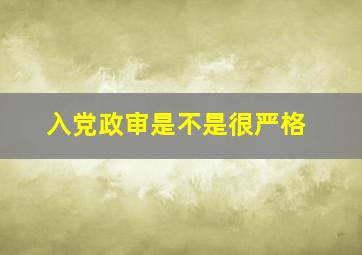 入党政审是不是很严格