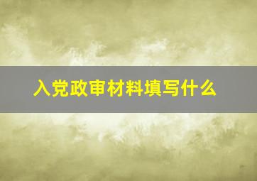 入党政审材料填写什么