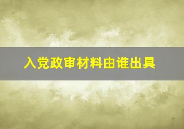 入党政审材料由谁出具