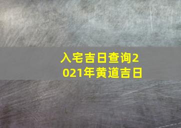 入宅吉日查询2021年黄道吉日