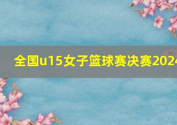 全国u15女子篮球赛决赛2024