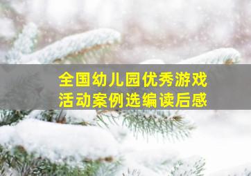 全国幼儿园优秀游戏活动案例选编读后感