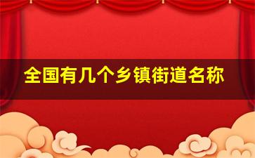 全国有几个乡镇街道名称