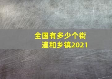 全国有多少个街道和乡镇2021