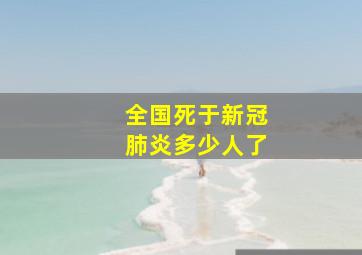 全国死于新冠肺炎多少人了