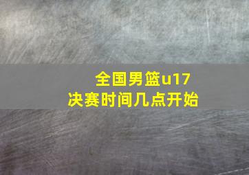 全国男篮u17决赛时间几点开始