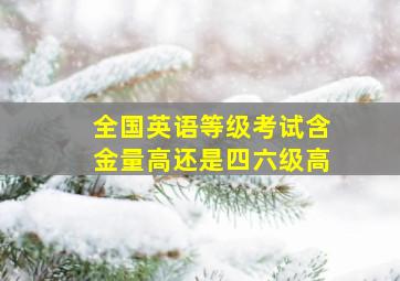 全国英语等级考试含金量高还是四六级高