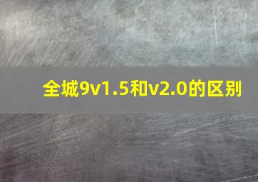 全城9v1.5和v2.0的区别