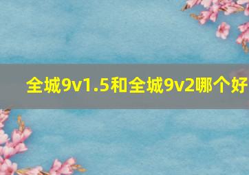 全城9v1.5和全城9v2哪个好