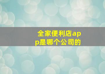 全家便利店app是哪个公司的