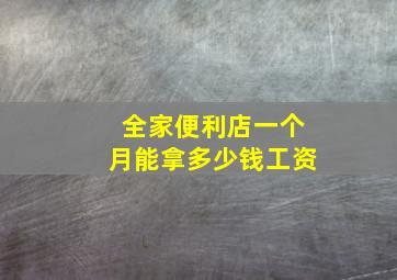 全家便利店一个月能拿多少钱工资