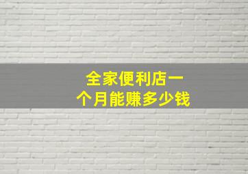 全家便利店一个月能赚多少钱