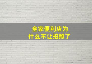 全家便利店为什么不让拍照了