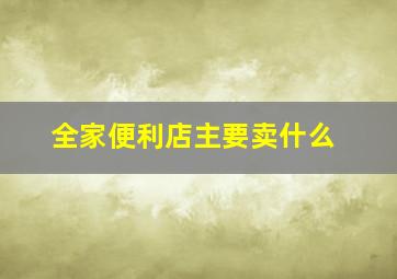 全家便利店主要卖什么