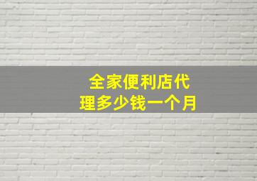 全家便利店代理多少钱一个月