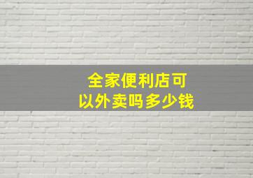 全家便利店可以外卖吗多少钱